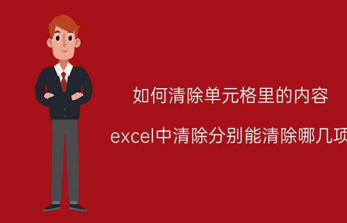 如何清除单元格里的内容 excel中清除分别能清除哪几项？